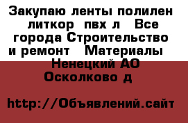 Закупаю ленты полилен, литкор, пвх-л - Все города Строительство и ремонт » Материалы   . Ненецкий АО,Осколково д.